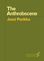 Jussi Parikka, The Anthrobscene (University of Minnesota Press, 2015)
