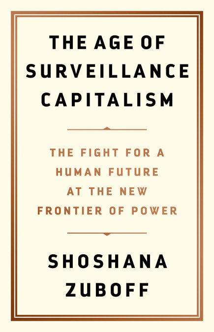 Shoshana Zuboff, The Age of Surveillance Capitalism: The Fight for a Human Future at the New Frontier of Power (PublicAffairs, 2019)