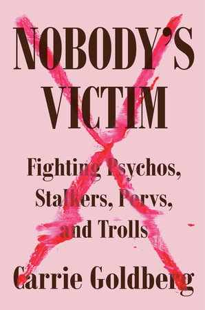 Carrie Goldberg, Nobody’s Victim: Fighting Psychos, Stalkers, Pervs, and Trolls (Plume, 2019)