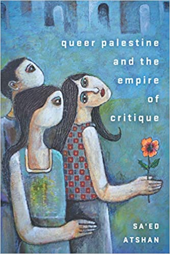 Marc Aziz Michael — Under Queer Eyes: Visibility Politics and the New Reaction (Review of Sa’ed Atshan’s Queer Palestine and the Empire of Critique)