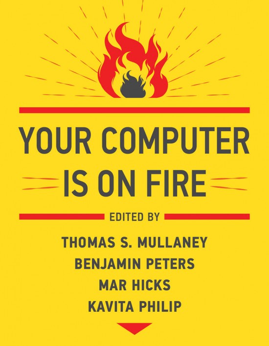 Zachary Loeb — Burn It All (Review of Mullaney, Peters, Hicks and Philip, eds., Your Computer Is on Fire)