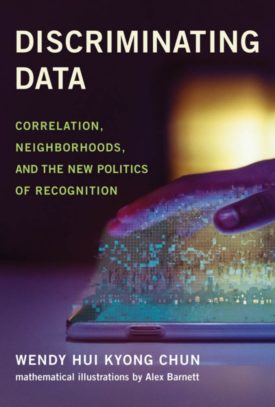 Wendy Hui Kyun Chun, Discriminating Data Correlation, Neighborhoods, and the New Politics of Recognition (MIT Press, 2021) Wendy Hui Kyun Chun, Discriminating Data Correlation, Neighborhoods, and the New Politics of Recognition (MIT Press, 2021)